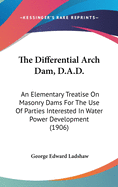 The Differential Arch Dam, D.A.D.: An Elementary Treatise on Masonry Dams for the Use of Parties Interested in Water Power Development (1906)