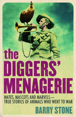 The Diggers' Menagerie: Mates, Mascots and Marvels - True Stories of Animals Who Went to War - Stone, Barry
