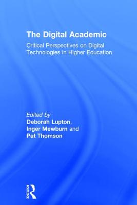 The Digital Academic: Critical Perspectives on Digital Technologies in Higher Education - Lupton, Deborah (Editor), and Mewburn, Inger (Editor), and Thomson, Pat (Editor)