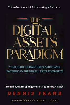 The Digital Assets Paradigm: Your Guide to RWA Tokenization and Investing in the Digital Asset Ecosystem - Frank, Dennis