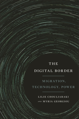The Digital Border: Migration, Technology, Power - Chouliaraki, Lilie, and Georgiou, Myria