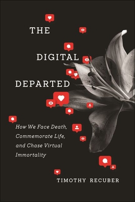 The Digital Departed: How We Face Death, Commemorate Life, and Chase Virtual Immortality - Recuber, Timothy