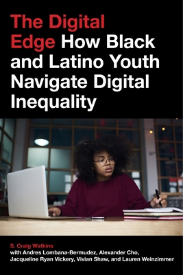 The Digital Edge: How Black and Latino Youth Navigate Digital Inequality - Watkins, S Craig, and Cho, Alexander, and Lombana-Bermudez, Andres