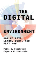 The Digital Environment: How We Live, Learn, Work, and Play Now
