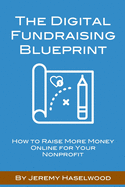 The Digital Fundraising Blueprint: How to Raise More Money Online for Your Nonprofit
