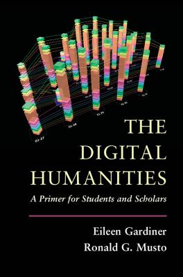 The Digital Humanities: A Primer for Students and Scholars - Gardiner, Eileen, and Musto, Ronald G.