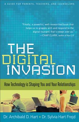 The Digital Invasion: How Technology Is Shaping You and Your Relationships - Hart, Dr. Archibald D., and Hart Frejd, Dr. Sylvia