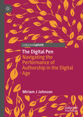 The Digital Pen: Navigating the Performance of Authorship in the Digital Age - Johnson, Miriam J