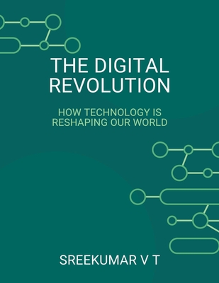 The Digital Revolution: How Technology is Reshaping Our World - Sreekumar, V T