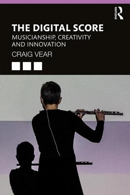 The Digital Score: Musicianship, Creativity and Innovation - Vear, Craig