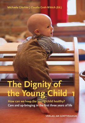 The Dignity of the Young Child: How Can We Keep the Young Child Healthy? Care and Up-Bringing in the First Three Years of Life - Glckler, Michaela, and Grah-Wittich, Claudia (Translated by)