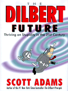 The Dilbert Future: Thriving on Stupidity in the Twenty-First Century - Adams, Scott