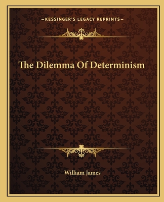 The Dilemma Of Determinism - James, William, Dr.