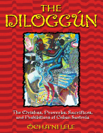 The Diloggn: The Orishas, Proverbs, Sacrifices, and Prohibitions of Cuban Santer?a