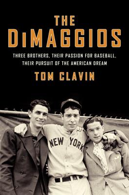 The Dimaggios: Three Brothers, Their Passion for Baseball, Their Pursuit of the American Dream - Clavin, Tom
