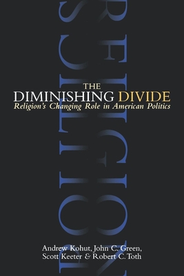 The Diminishing Divide: Religion's Changing Role in American Politics - Kohut, Andrew, and Green, John C, and Keeter, Scott