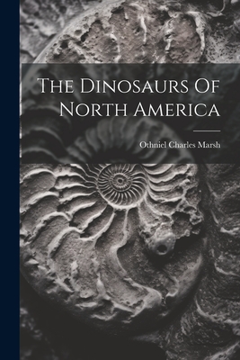 The Dinosaurs Of North America - Marsh, Othniel Charles