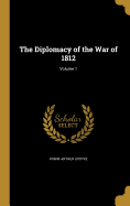 The Diplomacy of the War of 1812; Volume 1