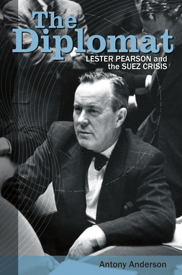 The Diplomat: Lester Pearson and the Suez Crisis - Anderson, Antony