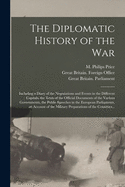 The Diplomatic History of the War: Including a Diary of the Negotiations and Events in the Different Capitals, the Texts of the Official Documents of the Various Governments, the Public Speeches in the European Parliaments, an Account of the Military...