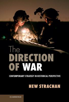 The Direction of War: Contemporary Strategy in Historical Perspective - Strachan, Hew