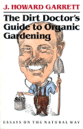The Dirt Doctor&#x2019;s Guide to Organic Gardening: Essays on the Natural Way - Garrett, J Howard