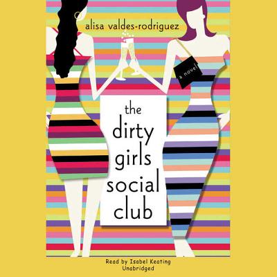 The Dirty Girls Social Club Lib/E - Valdes-Rodriguez, Alisa, and Keating, Isabel (Read by)