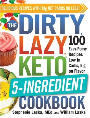 The Dirty, Lazy, Keto 5-Ingredient Cookbook: 100 Easy-Peasy Recipes Low in Carbs, Big on Flavor - Laska, Stephanie, and Laska, William