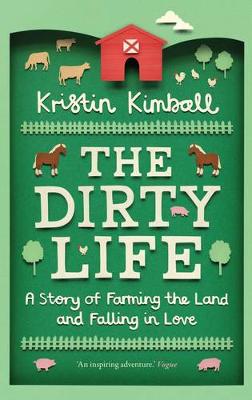 The Dirty Life: A Story of Farming the Land and Falling in Love - Kimball, Kristin