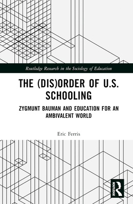 The (Dis)Order of U.S. Schooling: Zygmunt Bauman and Education for an Ambivalent World - Ferris, Eric