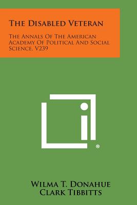 The Disabled Veteran: The Annals of the American Academy of Political and Social Science, V239 - Donahue, Wilma T (Editor), and Tibbitts, Clark (Editor)