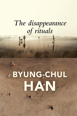 The Disappearance of Rituals: A Topology of the Present - Han, Byung-Chul, and Steuer, Daniel (Translated by)