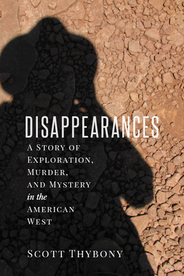 The Disappearances: A Story of Exploration, Murder, and Mystery in the American West - Thybony, Scott