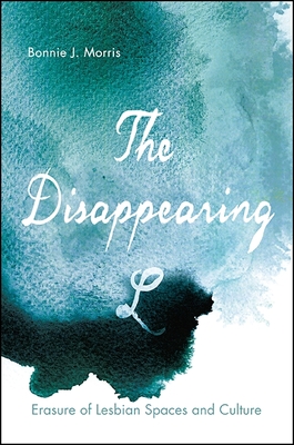 The Disappearing L: Erasure of Lesbian Spaces and Culture - Morris, Bonnie J