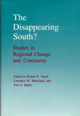 The Disappearing South?: Studies in Regional Change and Continuity - Steed, Robert P (Editor), and Moreland, Laurence W (Editor), and Baker, Tod A (Editor)