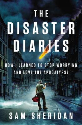 The Disaster Diaries: How I Learned to Stop Worrying and Love the Apocalypse - Sheridan, Sam