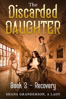 The Discarded Daughter Book 2 - Recovery: A Pride & Prejudice Variation - A Lady, Shana Granderson