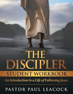 The Discipler Student Workbook: An Introduction to a Life of Following Jesus - Leacock, Pastor Paul