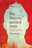 The Disconnected Man: Breaking Down Walls and Restoring Intimacy with Him