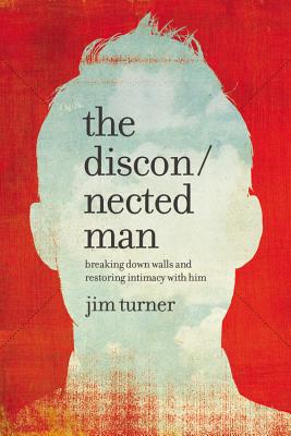 The Disconnected Man: Breaking Down Walls and Restoring Intimacy with Him - Turner, Jim
