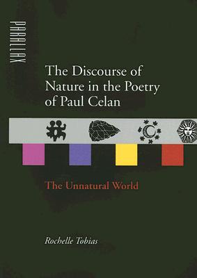 The Discourse of Nature in the Poetry of Paul Celan: The Unnatural World - Tobias, Rochelle, Professor