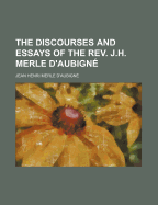 The Discourses and Essays of the REV. J.H. Merle D'Aubigne - D'Aubigne, Jean Henri Merle (Creator)