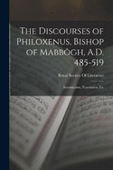 The Discourses of Philoxenus, Bishop of Mabb?gh, A.D. 485-519: Introduction, Translation, Etc