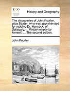 The Discoveries of John Poulter, Alias Baxter; Who Was Apprehended for Robbing Dr. Hancock of Salisbury, on Clarken Down, Near Bath; And Thereupon Discovered a Most Numerous Gang of Villains, Many of Which Have Been Already Taken