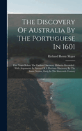 The Discovery Of Australia By The Portuguese In 1601: Five Years Before The Earliest Discovery Hitherto Recorded: With Arguments In Favour Of A Previous Discovery By The Same Nation, Early In The Sixteenth Century