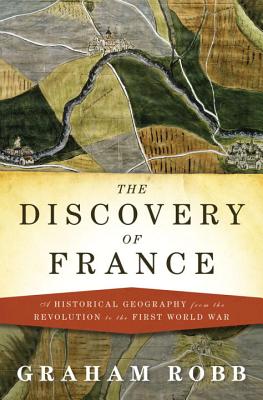 The Discovery of France: A Historical Geography from the Revolution to the First World War - Robb, Graham