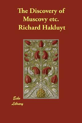 The Discovery of Muscovy Etc. - Hakluyt, Richard