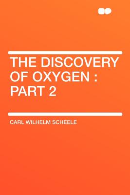 The Discovery of Oxygen: Part 2 - Scheele, Carl Wilhelm