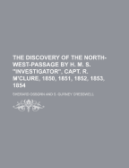 The Discovery of the North-West-Passage by H. M. S. "Investigator," Capt. R. M'Clure, 1850, 1851, 1852, 1853, 1854