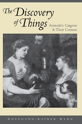 The Discovery of Things: Aristotle's Categories and Their Context - Mann, Wolfgang-Rainer